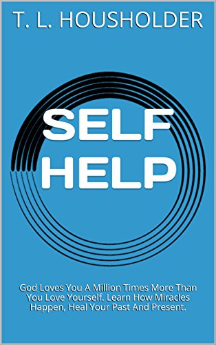 SELF HELP: God Loves You A Million Times More Than You Love Yourself. Learn How Miracles Happen, Heal Your Past And Present. (Self Help)