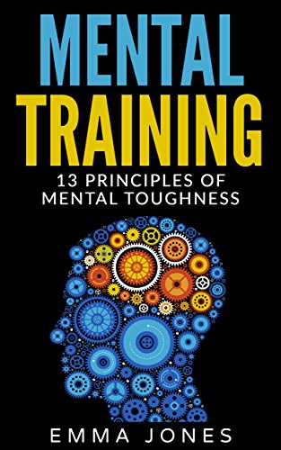 Mental Training: 13 Principles of Mental Toughness- A Guide to Performance Excellence - Reach New Levels of Success and Mental Toughness with this Ultimate ... Success Mental Training Self-Help)