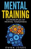Mental Training: 13 Principles of Mental Toughness- A Guide to Performance Excellence - Reach New Levels of Success and Mental Toughness with this Ultimate ... Success Mental Training Self-Help)