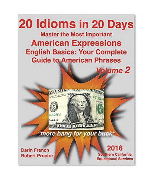 20 Idioms in 20 Days: Master the Most Important American Idioms: English Basics: Your Complete Guide to American Idioms Volume 2: Real American Idioms for ESL, TOEFL and English Learners everywhere