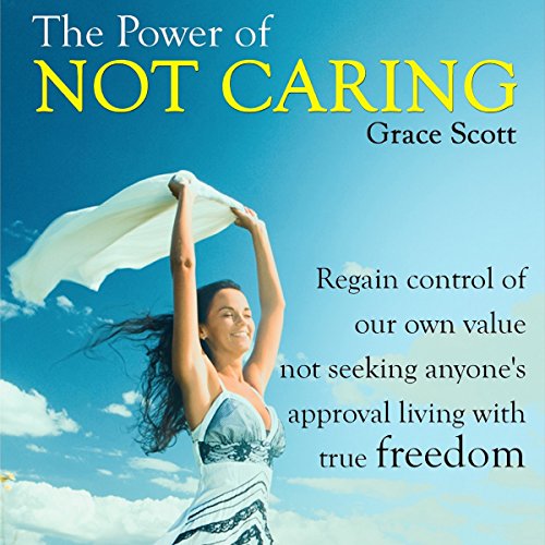 Book Cover The Power of Not Caring: Not Caring What People Think, Experience True Freedom