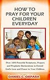 How to Pray for Your Children Everyday: Prayers and Prophetic Declarations for Your Children’s Salvation, Health, Education, Career, Relationship & Protection, (Spiritual Family Health Series Book 2)