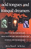 Acid Tongues and Tranquil Dreamers: Tales of Bitter Rivalry That Fueled the Advancement of Science and Technology by Michael White (2001-02-19)