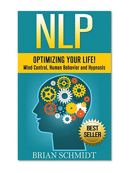 NLP: Optimizing Your Life! - Mind Control, Human Behavior and Hypnosis (NLP, Hypnosis)