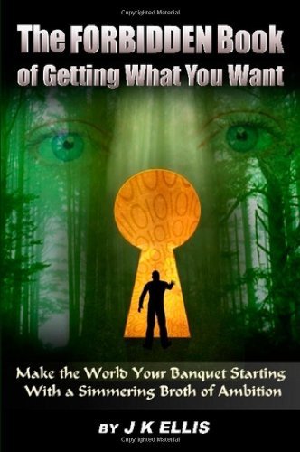 The Forbidden Book Of Getting What You Want - Make the World Your Banquet Starting With A Simmering Stew of Ambition by JK Ellis (2008-02-11)