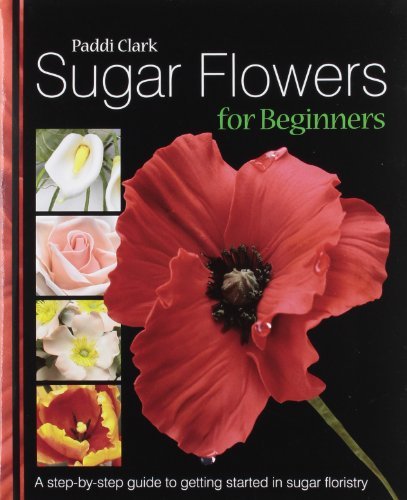 Sugar Flowers for Beginners: A Step-by-step Guide to Getting Started in Sugar Floristry by Paddi Clark (2008-03-14)