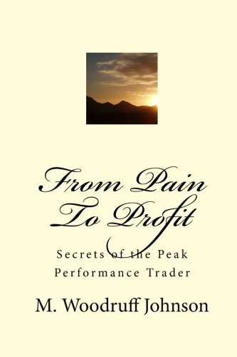 From Pain To Profit: Secrets of the Peak Performance Trader by M. Woodruff Johnson (2009-09-01)