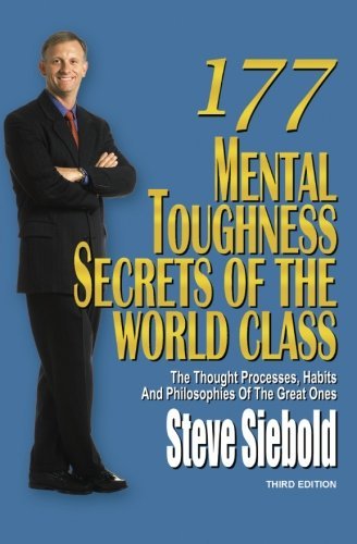 177 Mental Toughness Secrets of the World Class: The Thought Processes, Habits and Philosophies of the Great Ones, 3rd Edition by Steve Siebold (2010-09-15)