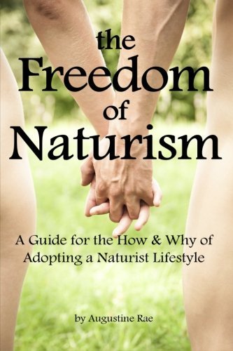 The Freedom of Naturism: A Guide for the How and Why of Adopting a Naturist Lifestyle by Augustine Rae (2015-02-02)