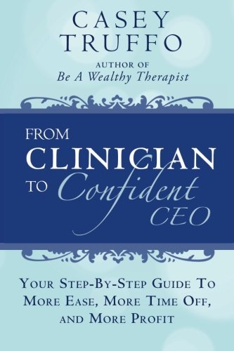 From Clinician To Confident CEO: Your Step-By-Step Guide to More Ease, More Time Off, and More Profit by Casey Truffo (2015-09-05)