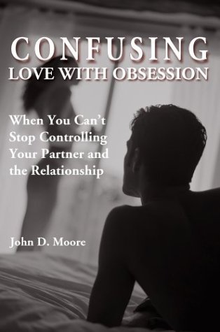 Confusing Love with Obsession: When You Can't Stop Controlling Your Partner and the Relationship by John D. Moore (2004-01-04)