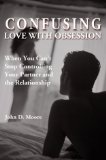 Confusing Love with Obsession: When You Can't Stop Controlling Your Partner and the Relationship by John D. Moore (2004-01-04)
