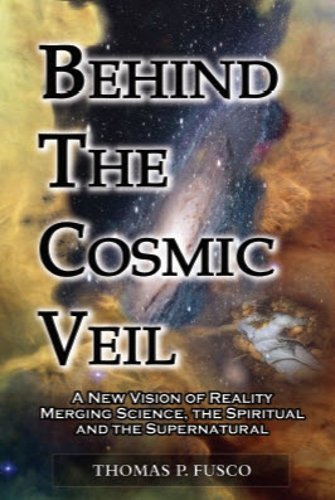Behind The Cosmic Veil: A New Vision of Reality Merging Science, the Spiritual and the Supernatural by Thomas P. Fusco (2011-08-30)