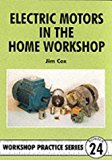 Electric Motors in the Home Workshop: A Practical Guide to Methods of Utilizing Readily Available Electric Motors in Typical Small Workshop Applications (Workshop Practice Series) by Jim Cox (1996-10-02)