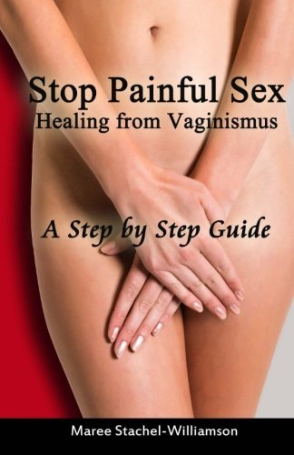 Stop Painful Sex: Healing from Vaginismus. A Step-by-Step Guide by Maree Stachel-Williamson (2013-12-24)