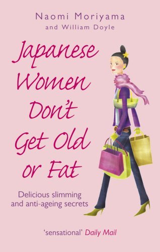 Japanese Women Don't Get Old or Fat: Delicious Slimming and Anti-Ageing Secrets by Naomi Moriyama (2007-05-01)