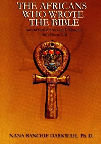 The Africans Who Wrote the Bible by Nana Banchie Darkwah (2014-04-09)