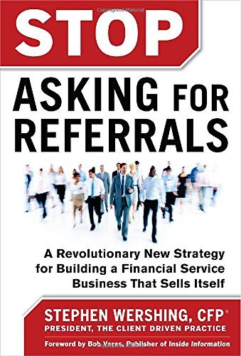 Stop Asking for Referrals: A Revolutionary New Strategy for Building a Financial Service Business that Sells Itself by Stephen Wershing (2012-10-02)