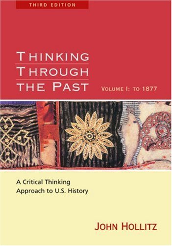 Thinking Through the Past: A Critical-Thinking Approach to U.S. History, Volume I: To 1877 by John Hollitz (2004-08-03)