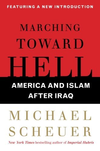 Marching Toward Hell: America and Islam After Iraq by Michael Scheuer (2009-02-10)