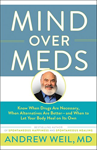 Mind Over Meds: Know When Drugs Are Necessary, When Alternatives Are Better and When to Let Your Body Heal on Its Own