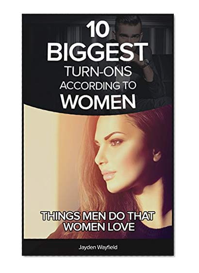 10 biggest turns-ons according to women: Things men do that women just love!: How to Attract Women, Get A Girlfriend and learn the simple science that will make women drawn to you naturally!