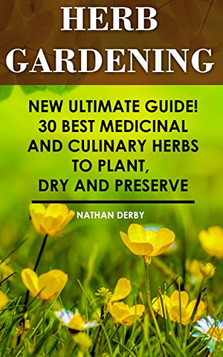 Herb Gardening: New Ultimate Guide! 30 Best Medicinal And Culinary Herbs to Plant, Dry and Preserve: (Gardening, Gardening Books, Herb Garden, Gardening ... Gardening, Garden Ideas, Indoor Gardening)