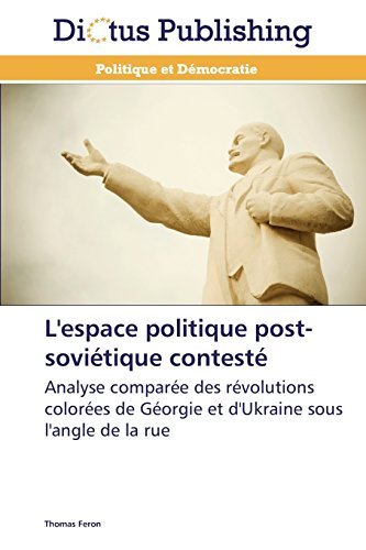 L'espace politique post-sovi??tique contest??: Analyse compar??e des r??volutions color??es de G??orgie et d'Ukraine sous l'angle de la rue by Thomas Feron (2012-08-13)
