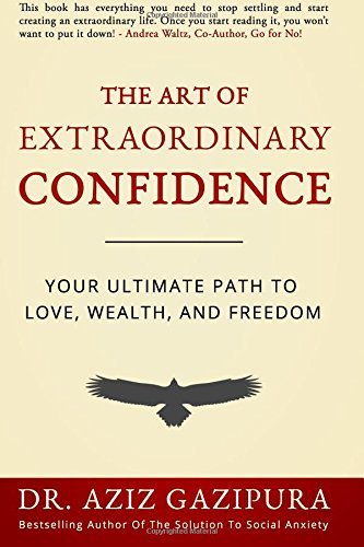 The Art Of Extraordinary Confidence: Your Ultimate Path To Love, Wealth, And Freedom by Dr. Aziz Gazipura PsyD (2016-05-10)