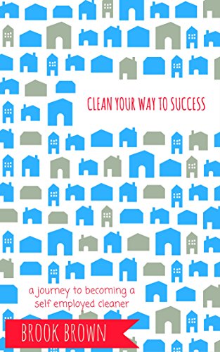 CLEAN YOUR WAY TO SUCCESS: Start Your Own Cleaning Business
