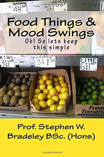 Food Things & Mood Swings: OK! Lets keep this simple. by Prof Stephen W. Bradeley BSc. (2015-08-01)