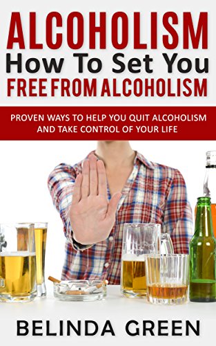 Alcoholism: How To Set You Free From Alcoholism (Alcoholism, Alcoholism Recovery, Eliminate Alcohol Addition, Alcohol Abuse Treatment)