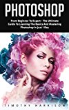Photoshop: From Beginner to Expert - The Ultimate Guide to Learning the Basics and Mastering Photoshop in Just 1 Day (Graphic Design, Photo Editing, Adobe Photoshop)