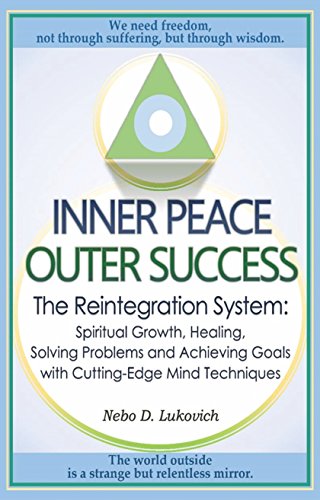Inner Peace, Outer Success: The Reintegration System: Spiritual Growth, Healing, Solving Problems and Achieving Goals with Cutting-Edge Mind Techniques
