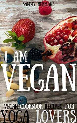 Vegan: Vegan cookbook recipes for Yoga Lovers: I am Vegan (whole food, vegetarian, clean eating, whole foods diet) with pictures
