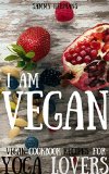 Vegan: Vegan cookbook recipes for Yoga Lovers: I am Vegan (whole food, vegetarian, clean eating, whole foods diet) with pictures