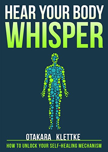 Hear Your Body Whisper: How to Unlock Your Self-Healing Mechanism (Hear Your Whisper Book 1)