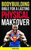 Bodybuilding Bible for both MEN and WOMAN  for a Lasting Physical Makeover :: Training tips from Bodybuilding experts , Bodybuilding pitfalls to avoid , Top 10 foods for building muscle , Burn fats