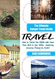 Travel: The Ultimate Budget Travel Guide on How to Travel the World with Less Than $30 A Day While Exploring Amazing Places on Earth! (Becoming a Digital ... Travel Smarter and Longer 365 Days a Year)
