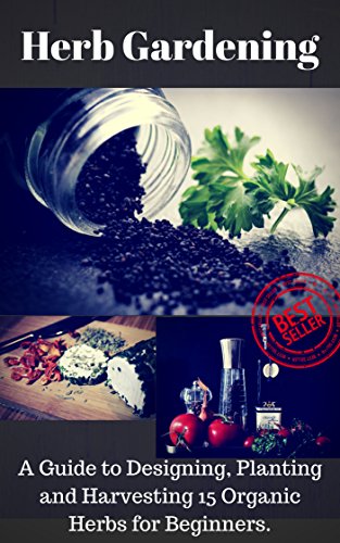 Herb Gardening:: A Complete Guide to Designing, Planting and Harvesting 13 Organic Herbs for Beginners (Homesteading, Organic, Essential Oils, Companion Planting, Self-Sufficiency, Herbal Remedies)