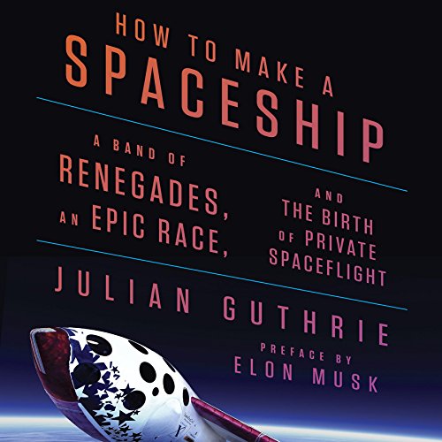 Book Cover How to Make a Spaceship: A Band of Renegades, an Epic Race, and the Birth of Private Spaceflight