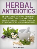 Herbal Antibiotics: 15 Effective Natural Remedies for Chronic Colds, Flus and Throat Bacterial Infection Treatment. Discover the Benefits of the Alternative ... home remedies, bacterial infection)