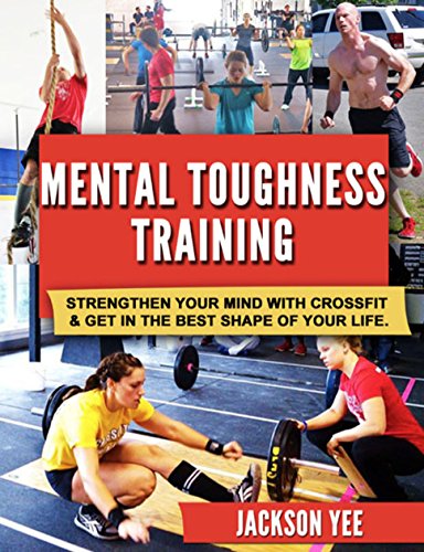 Mental Toughness Training: Strengthen Your Mind with CrossFit and Get in the Best Shape of Your Life