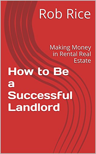 How to Be a Successful Landlord: Making Money in Rental Real Estate