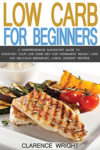 Low Carb: Low Carb Diet For Beginners with Over 300 Recipes: A Comprehensive Quickstart Guide to Kickstart Your Low Carb Diet For Permanent Weight Loss ... Low Carb Cookbook, Eat Fat, Ketogenic Diet)