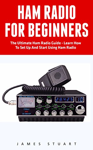 Ham Radio For Beginners: The Ultimate Ham Radio Guide - Learn How To Set Up And Start Using Ham Radio (Survival, Communication, Self Reliance)