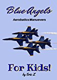 The Blue Angels Aerobatics Maneuvers for Kids!: Quick Reference Guide (The Kidsbooks Leadership for Kids Navy Aviator Series Book 1)