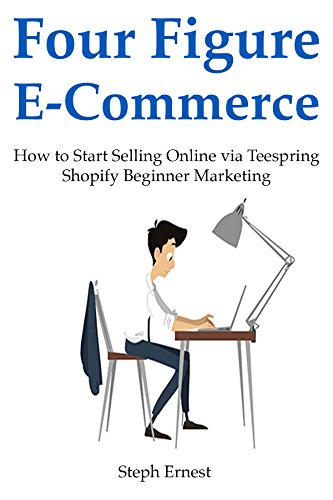 Four Figure E-Commerce: How to Start Selling Online via Teespring  Shopify Beginner Marketing