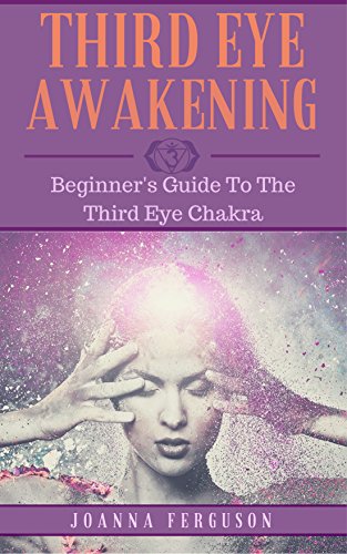 Third Eye: Awakening Your Third Eye Chakra: Beginner's Guide (Third Eye, Third Eye Chakra, Third Eye Awakening, Chakras)