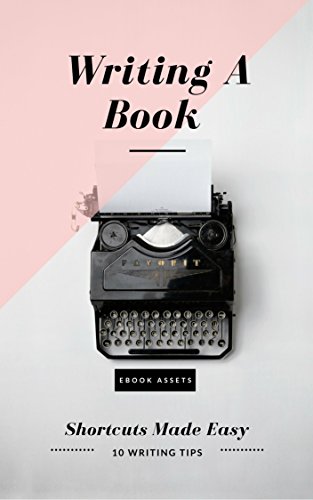 Writing A Book: Shortcuts Made Easy: A Guide On How To Write Your Book Today (Writing Tips and Tools 1)